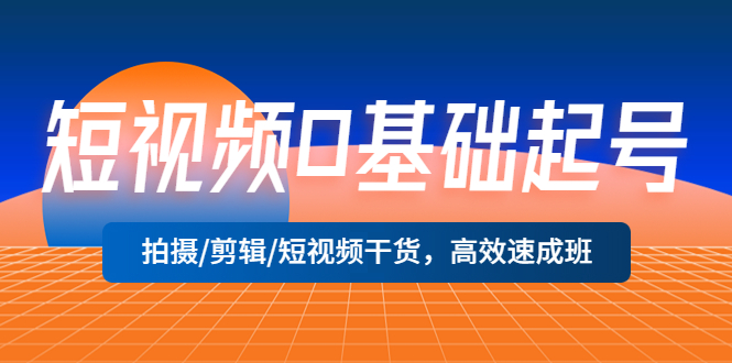 （5362期）短视频0基础起号，拍摄/剪辑/短视频干货，高效速成班！-副业宝典