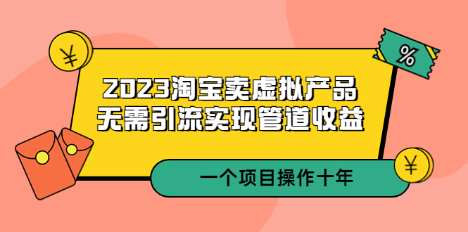 （5376期）2023淘宝卖虚拟产品，无需引流实现管道收益  一个项目能操作十年-副业宝典