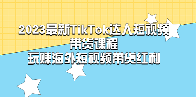（5369期）2023最新TikTok·达人短视频带货课程，玩赚海外短视频带货·红利-副业宝典