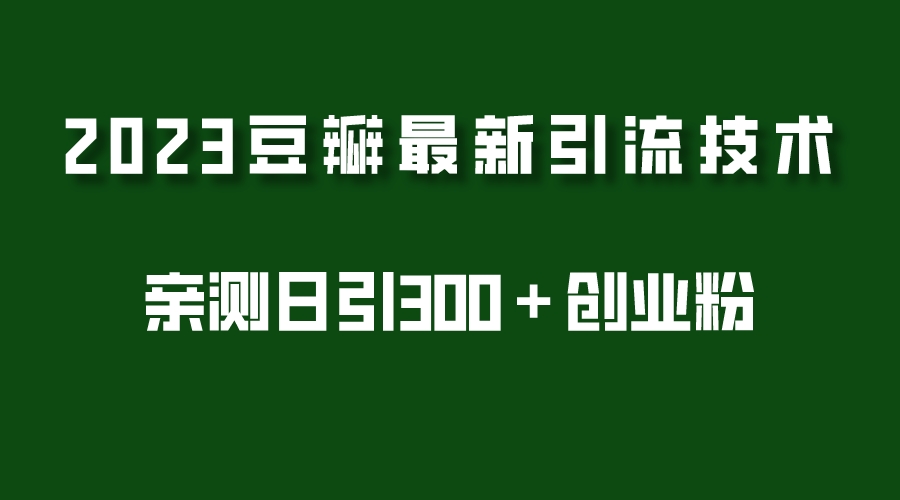 （5385期）2023豆瓣引流最新玩法，实测日引流创业粉300＋（7节视频课）-副业宝典