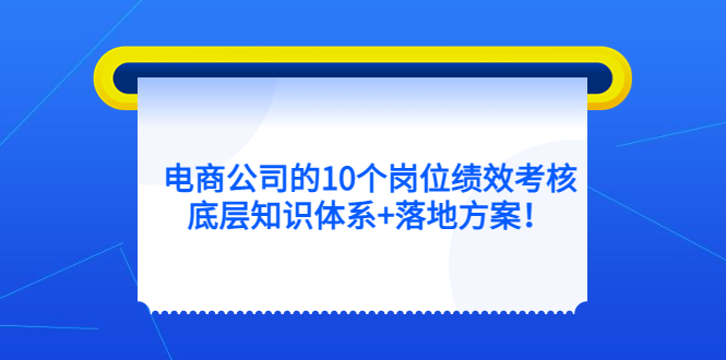 （5390期）电商公司的10个岗位绩效考核的底层知识体系+落地方案！-副业宝典
