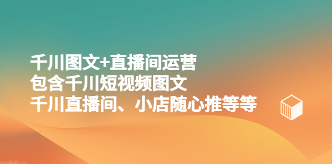 （5401期）千川图文+直播间运营，包含千川短视频图文、千川直播间、小店随心推等等-副业宝典