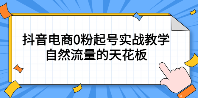 （5387期）4月最新线上课，抖音电商0粉起号实战教学，自然流量的天花板-副业宝典