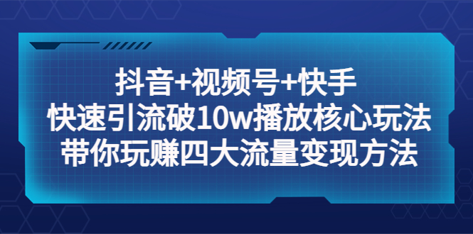 （5403期）抖音+视频号+快手 快速引流破10w播放核心玩法：带你玩赚四大流量变现方法！-副业宝典