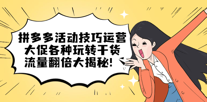 （5416期）拼多多活动技巧运营：大促各种玩转干货，流量翻倍大揭秘！-副业宝典