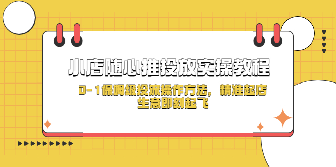 （5404期）小店随心推投放实操教程，0-1保姆级投流操作方法，精准起店，生意即刻起飞-副业宝典