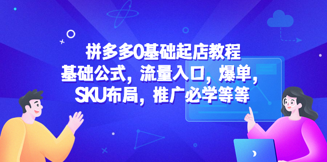（5421期）拼多多0基础起店教程：基础公式，流量入口，爆单，SKU布局，推广必学等等-副业宝典