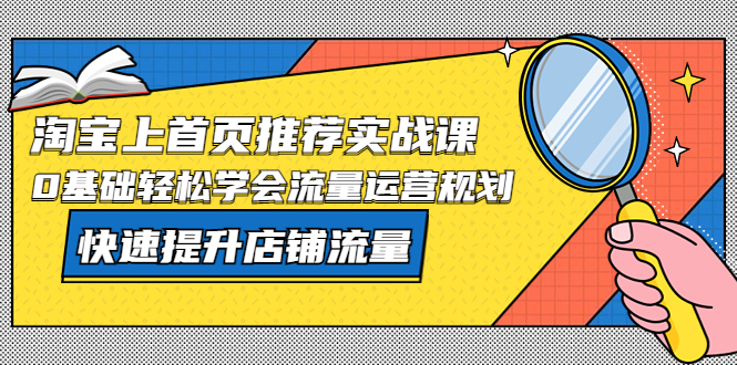（5434期）淘宝上首页/推荐实战课：0基础轻松学会流量运营规划，快速提升店铺流量！-副业宝典