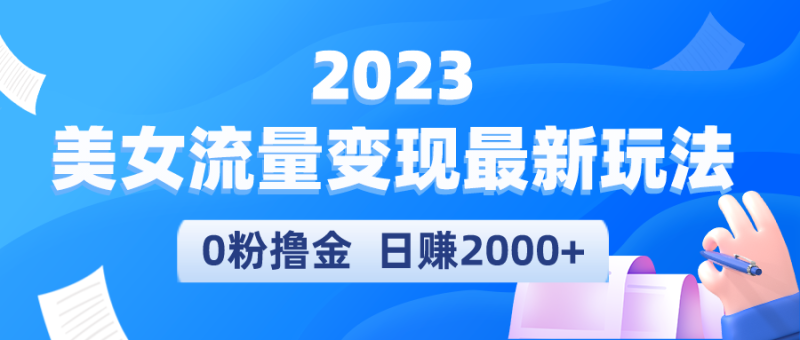 （5428期）2023美女流量变现最新玩法，0粉撸金，日赚2000+，实测日引流300+-副业宝典