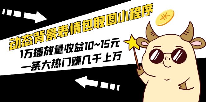（5444期）动态背景表情包取图小程序，1万播放量收益10~15元，一条大热门赚几千上万-副业宝典