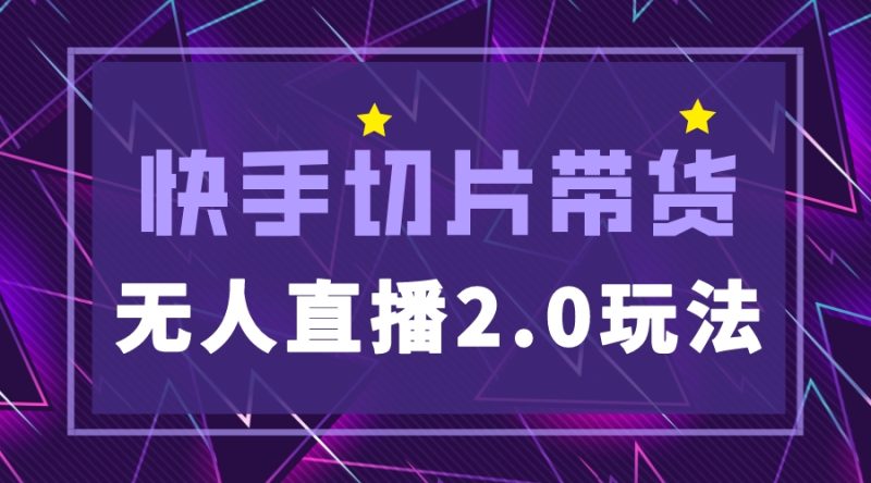 （5427期）快手网红切片2.0无人直播玩法保姆级教程，二驴的独家授权-副业宝典