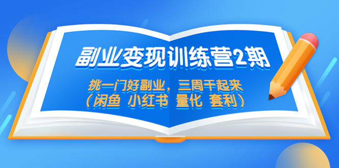 （5445期）副业变现训练营2期，挑一门好副业，三周干起来（闲鱼 小红书 量化 套利）-副业宝典