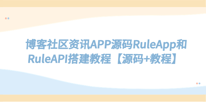 （5443期）博客社区资讯APP源码RuleApp和RuleAPI搭建教程【源码+教程】-副业宝典
