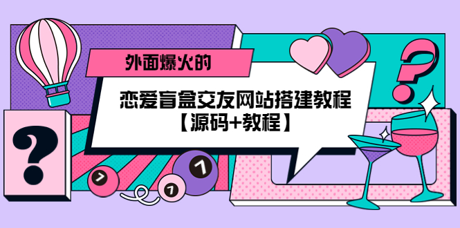 （5441期） 外面爆火的恋爱盲盒交友网站搭建教程【源码+教程】-副业宝典