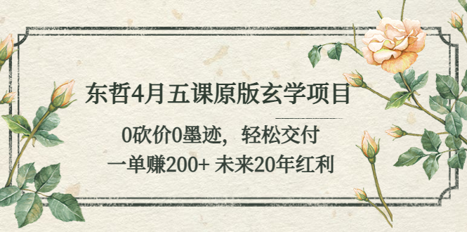 （5458期）东哲4月五课原版玄学项目：0砍价0墨迹 轻松交付 一单赚200+未来20年红利-副业宝典