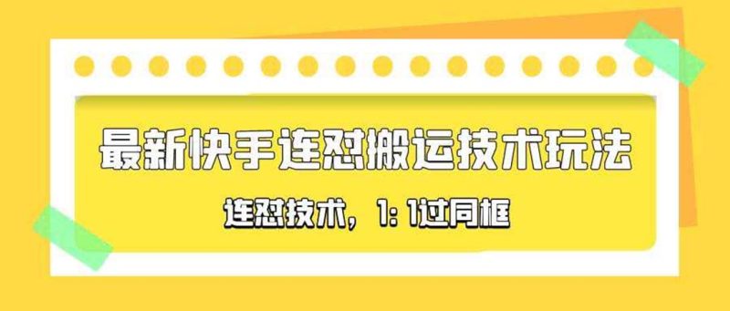 （5463期）对外收费990的最新快手连怼搬运技术玩法，1:1过同框技术（4月10更新）-副业宝典