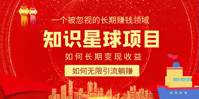 （5453期）知识星球变现项目二合一：如何长期赚钱+暴力引流躺赚，一个被忽视的领域-副业宝典