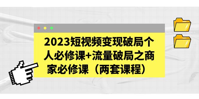 （5460期）2023短视频变现破局个人必修课+流量破局之商家必修课（两套课程）-副业宝典
