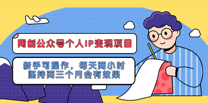 （5456期）网创公众号个人IP变现项目：新手可操作，每天两小时，坚持两三个月会有效果-副业宝典