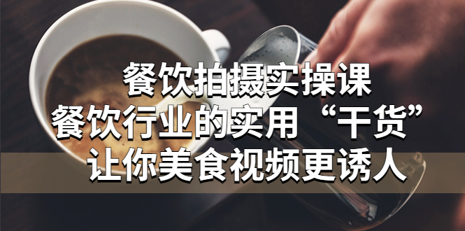 （5487期）餐饮拍摄实操课：餐饮行业的实用“干货”让你美食视频更诱人-副业宝典