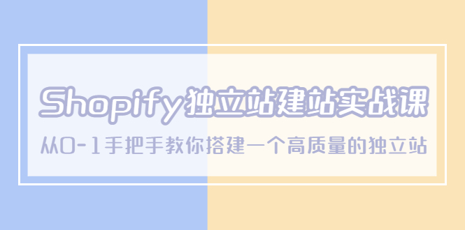 （5478期）Shopify独立站/建站实战课，从0-1手把手教你搭建一个高质量的独立站-副业宝典