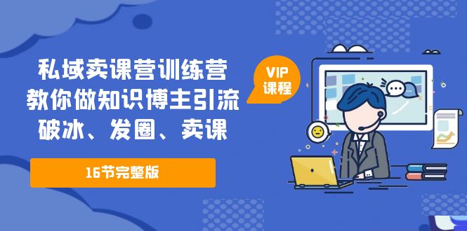 （5503期）私域卖课营训练营：教你做知识博主引流、破冰、发圈、卖课（16节课完整版）-副业宝典