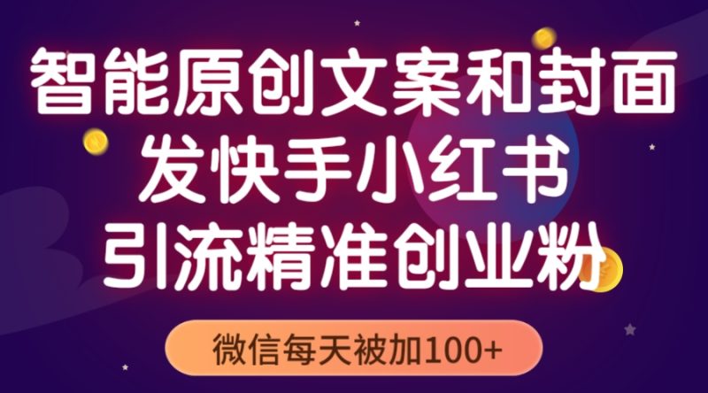 （5522期）智能原创封面和创业文案，快手小红书引流精准创业粉，微信每天被加100+-副业宝典
