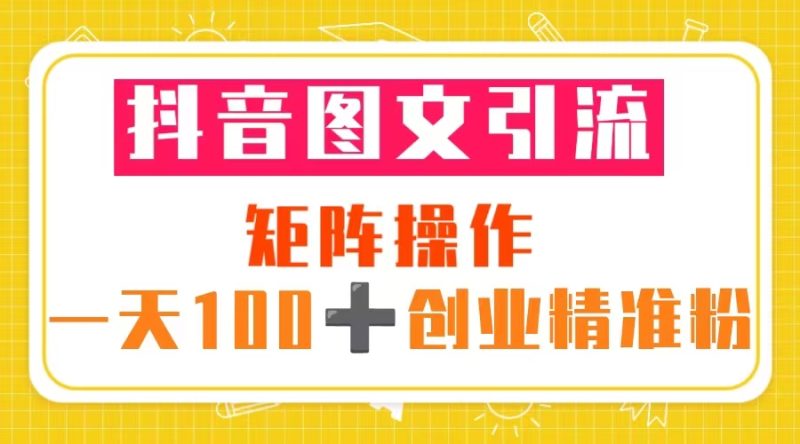 （5519期）抖音图文引流 矩阵操作 一天100+创业精准粉（5节视频课+素材模板）-副业宝典