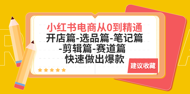 （5527期）小红书电商从0到精通：开店篇-选品篇-笔记篇-剪辑篇-赛道篇  快速做出爆款-副业宝典