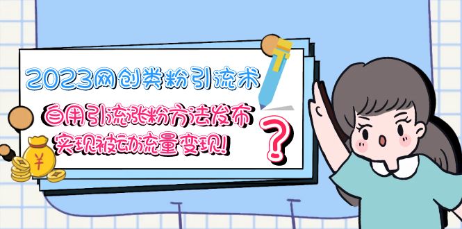 （5534期）2023网创类粉引流术，自用引流涨粉方法发布，实现被动流量变现！-副业宝典