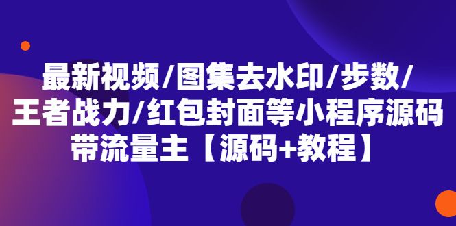 （5524期）最新视频/图集去水印/步数/王者战力/红包封面等 带流量主(小程序源码+教程)-副业宝典