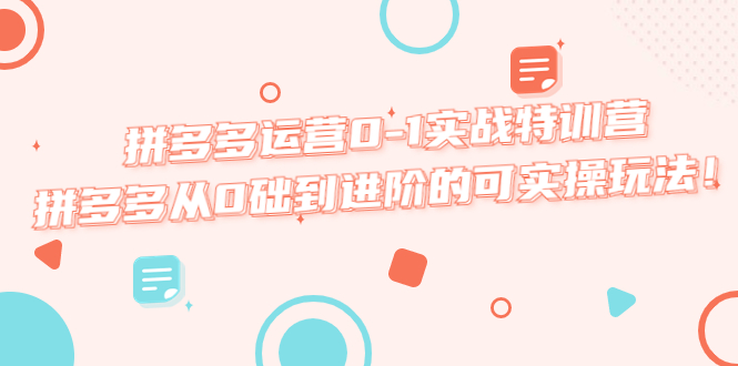 （5521期）拼多多运营0-1实战特训营，拼多多从0础到进阶的可实操玩法！-副业宝典