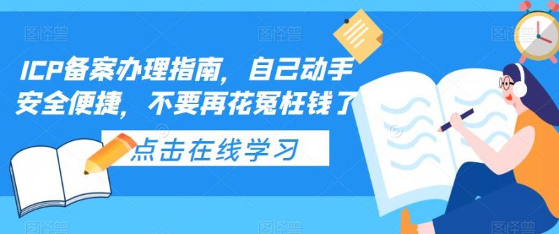 （5541期）ICP备案办理指南，自己动手安全便捷，不要再花冤枉钱了-副业宝典