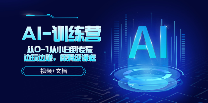 （5553期）人工智能AI-训练营，从0-1从小白到专家，边玩边赚 保姆级课程（视频+文档）-副业宝典