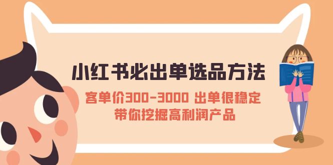 （5543期）小红书必出单选品方法：客单价300-3000 出单很稳定 带你挖掘高利润产品-副业宝典