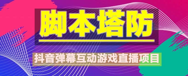 （5531期）抖音脚本塔防直播项目，可虚拟人直播 抖音报白 实时互动直播【软件+教程】-副业宝典