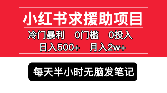 （5572期）小红书求援助项目，冷门但暴利 0门槛无脑发笔记 日入500+月入2w 可多号操作-副业宝典