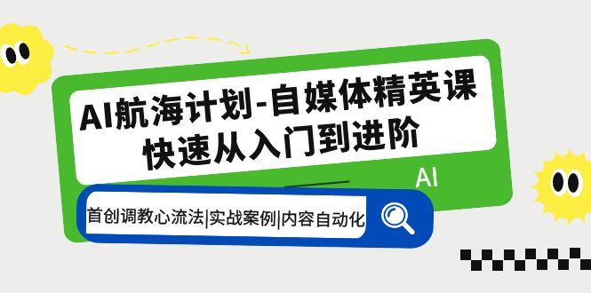 （5555期）AI航海计划-自媒体精英课 入门到进阶 首创调教心流法|实战案例|内容自动化-副业宝典