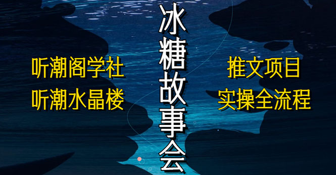 （5587期）抖音冰糖故事会项目实操，小说推文项目实操全流程，简单粗暴！-副业宝典