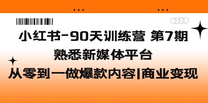 （5582期）小红书-90天训练营-第7期，熟悉新媒体平台|从零到一做爆款内容|商业变现-副业宝典