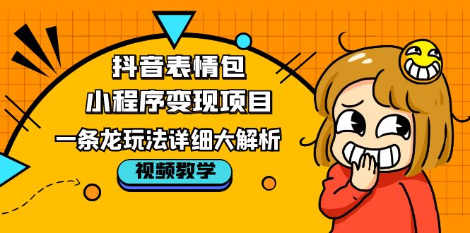 （5574期）抖音表情包小程序变现项目，一条龙玩法详细大解析，视频版学习！-副业宝典