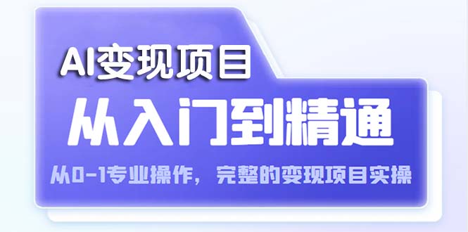 （5592期）AI从入门到精通 从0-1专业操作，完整的变现项目实操（视频+文档）-副业宝典