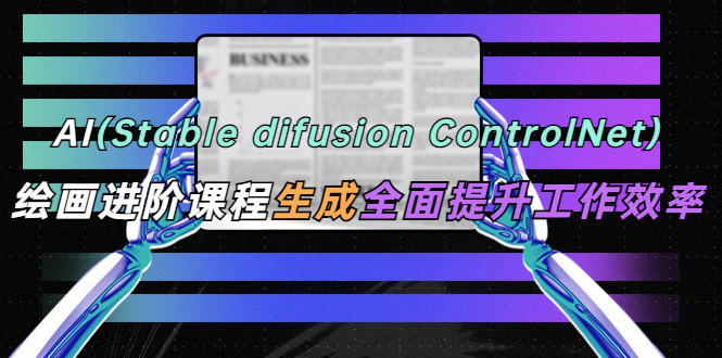 （5614期）AI（stable difusion ControlNet）绘画进阶课程 办公场景 全面提升工作效率-副业宝典