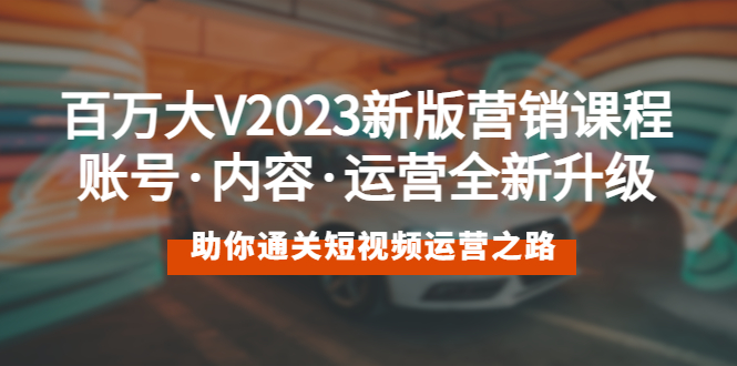 （5633期）百万大V2023新版营销课 账号·内容·运营全新升级 通关短视频运营之路-副业宝典