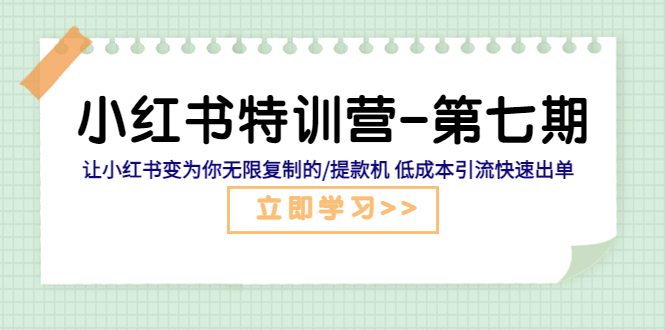 （5608期）小红书特训营-第七期 让小红书变为你无限复制的/提款机 低成本引流快速出单-副业宝典