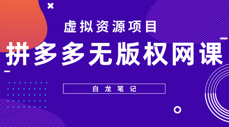 （5622期）【白龙笔记】拼多多无版权网课项目，月入5000的长期项目，玩法详细拆解-副业宝典