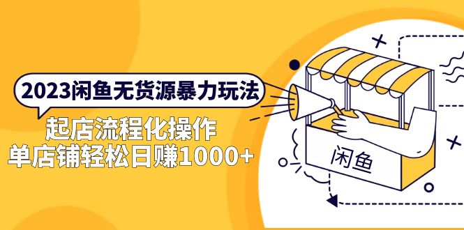 （5644期）2023闲鱼无货源暴力玩法，起店流程化操作，单店铺轻松日赚1000+-副业宝典