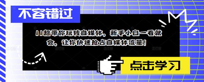 （5612期）11招带你玩转自媒体，新手小白一看就会，让你快速抢占自媒体流量！-副业宝典
