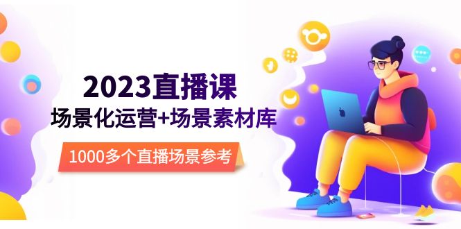 （5639期）2023直播-场景化运营+场景素材库，1000多个直播场景参考！-副业宝典