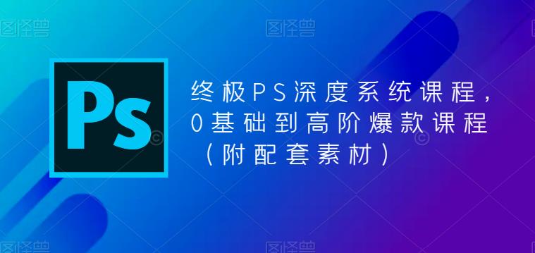 （5625期）终极-PS全面深度系统课程，0基础到高阶爆款课程（附配套素材）-副业宝典